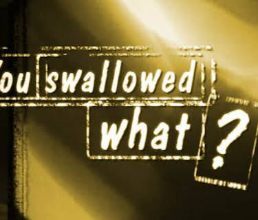 You Swallowed What?