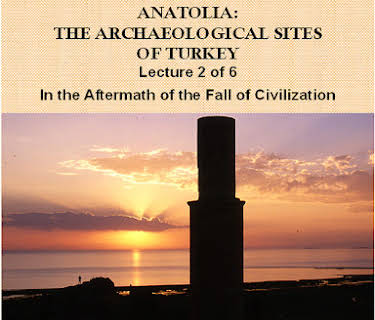 The Archaeological Sites of Turkey. Lecture 2 of 6. In the Aftermath of the Fall of Civilization.