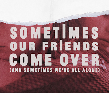 Sometimes Our Friends Come Over (and sometimes we're all alone) (2019)