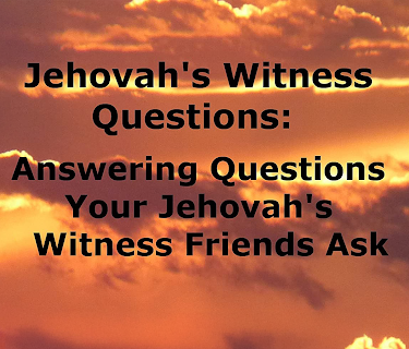 Jehovah's Witness Questions: Answering Questions Your Jehovah's Witness Friends Ask