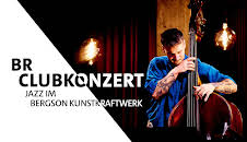 BR Clubkonzert - Jazz im Bergson Kunstkraftwerk