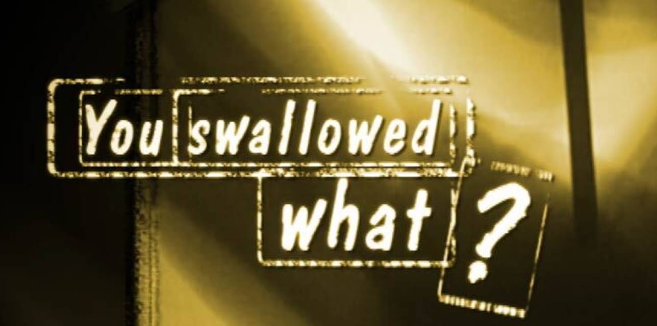 You Swallowed What?