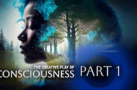 The Creative Play of Consciousness: Part 1 : The Nature of Identity & Reality