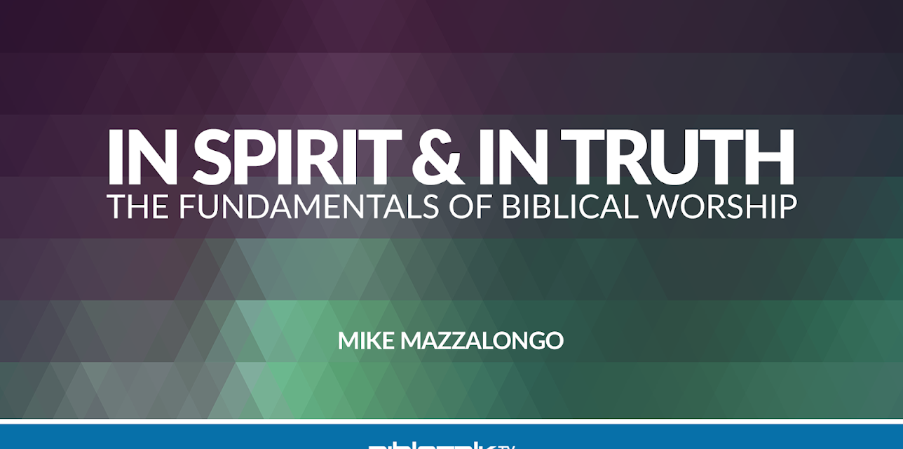 In Spirit and In Truth: The Fundamentals of Biblical Worship