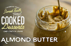 Celebrate Your Sweet Tooth Naturally: Cooked Desserts with Chef Cynthia Louise: Almond Butter