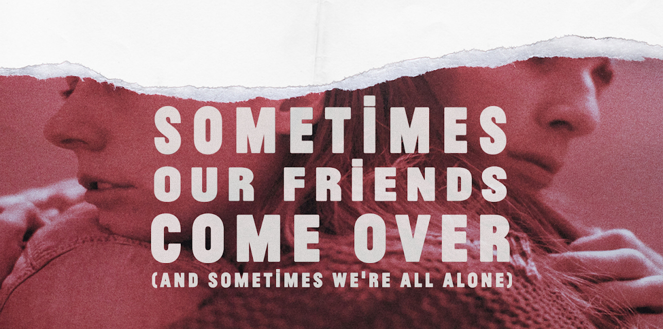 Sometimes Our Friends Come Over (and sometimes we're all alone) (2019)