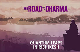 The Road to Dharma: Quantum Leaps in Rishikesh