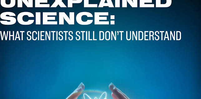 Unexplained Science: What Scientists Still Don’t Understand (2025)