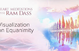 Heart Meditations with Ram Dass: Visualization on Equanimity