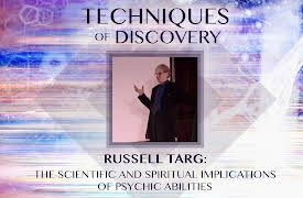 Techniques of Discovery: Russell Targ: The Scientific and Spiritual Implications of Psychic Abilities