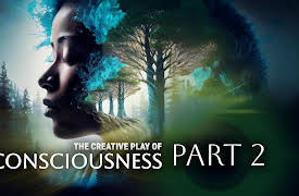 The Creative Play of Consciousness: Part 2 : The Origins & Mechanics of Consciousness