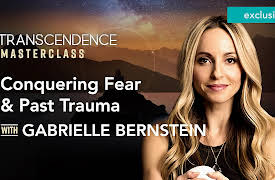 Transcendence Extended Lessons with the Experts: Conquering Fear & Past Trauma with Gabrielle Bernstein