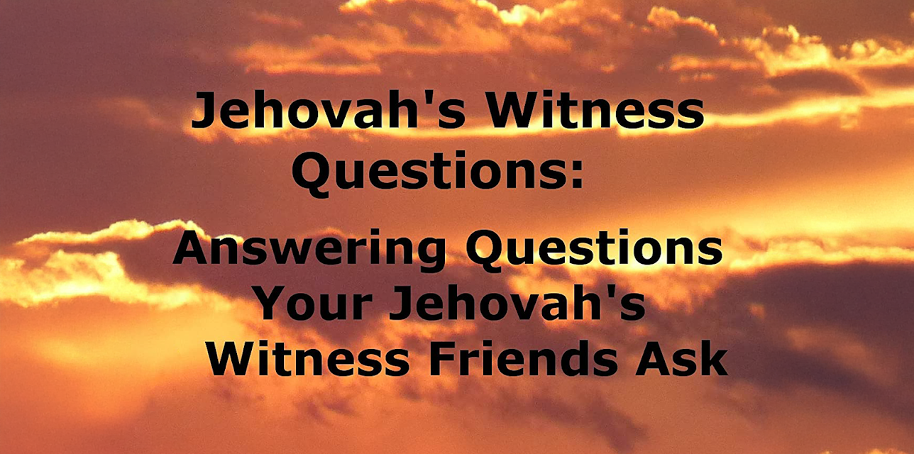 Jehovah's Witness Questions: Answering Questions Your Jehovah's Witness Friends Ask