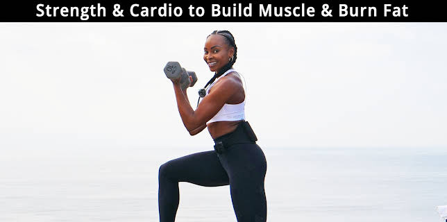 Strength & Cardio to Build Muscle & Burn Fat