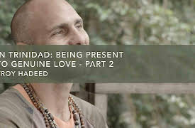 In Trinidad with Troy Hadeed: Being Present to Genuine Love - Part 2