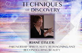 Techniques of Discovery: Riane Eisler: Partnership Spirituality: Reimagining and Reconfiguring Reality