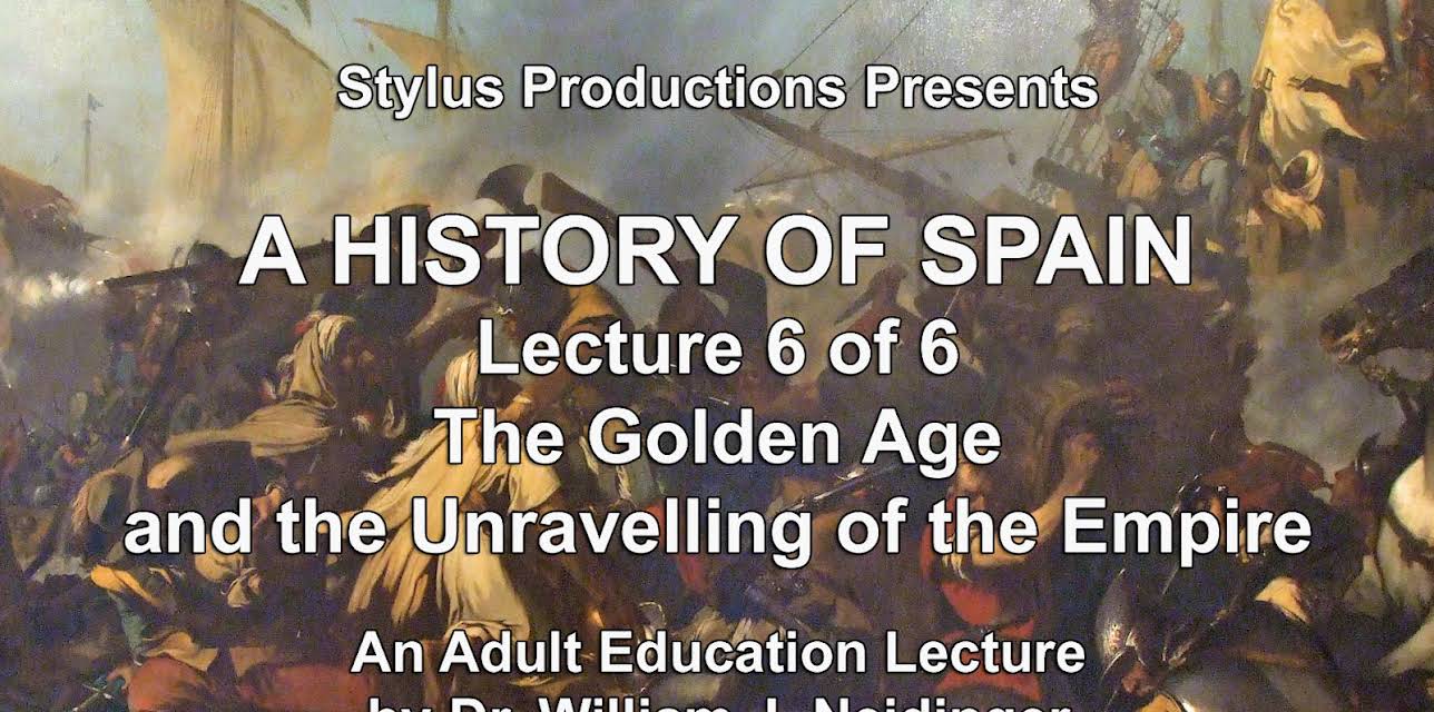 A History of Spain Lecture 6 of 6 The Golden Age and the Unravelling of the Empire