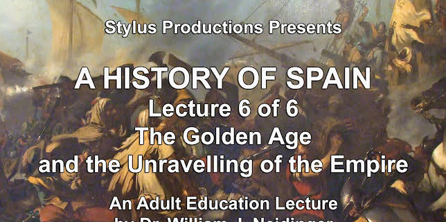 A History of Spain Lecture 6 of 6 The Golden Age and the Unravelling of the Empire