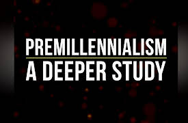The Kingdom and End Times: Premillennialism: A Deeper Study