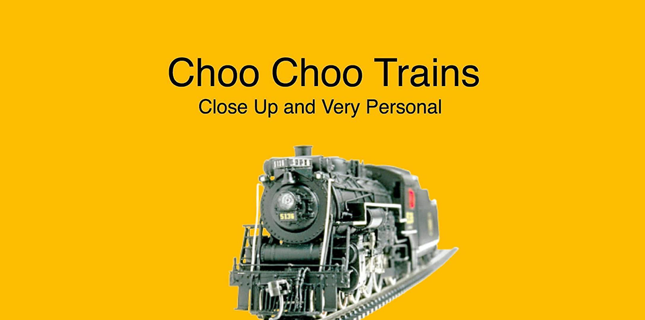 Choo Choo Trains...Close Up and Very Personal (No Dialog)