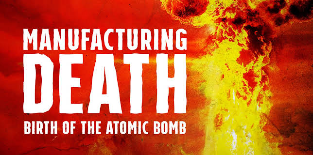 Manufacturing Death: Birth of the Atomic Bomb (2023)