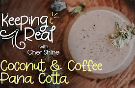 Keeping it Real with Chef Shine: Coconut & Coffee Pana Cotta