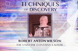 Techniques of Discovery: Robert Anton Wilson: The Universe Contains a Maybe