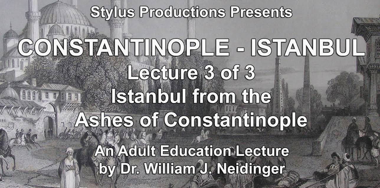 Constantinople - Istanbul. Lecture 3 of 3. Istanbul from the Ashes of Constantinople.