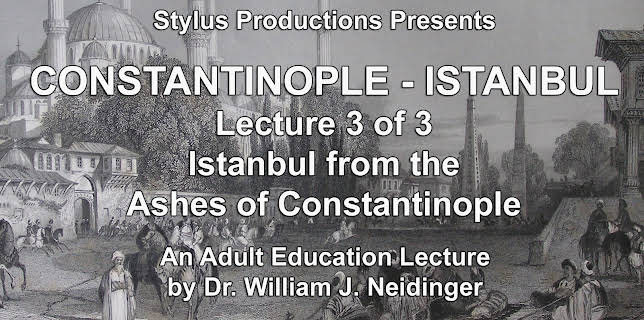 Constantinople - Istanbul. Lecture 3 of 3. Istanbul from the Ashes of Constantinople.