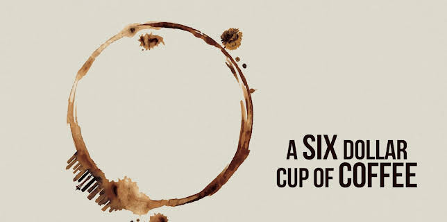 A six dollar cup of coffee (2018)
