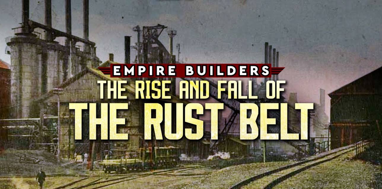 Empire Builders The Rise And Fall Of The Rust Belt